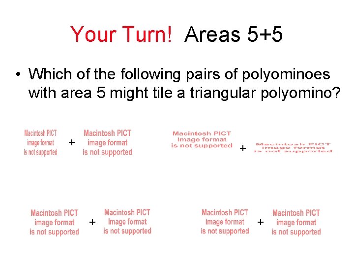 Your Turn! Areas 5+5 • Which of the following pairs of polyominoes with area Your Turn! Areas 5+5 • Which of the following pairs of polyominoes with area