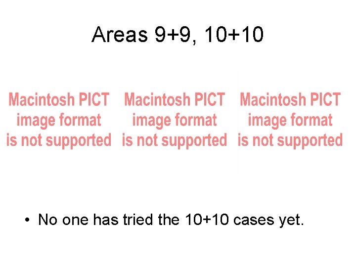 Areas 9+9, 10+10 • No one has tried the 10+10 cases yet. Areas 9+9, 10+10 • No one has tried the 10+10 cases yet.