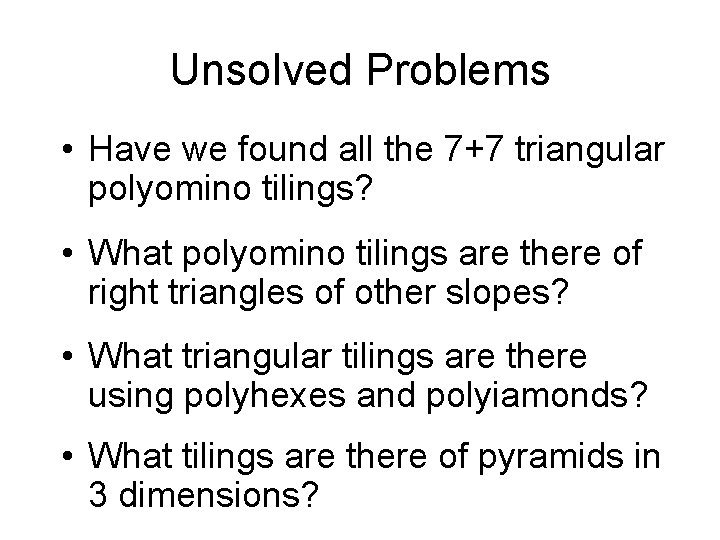 Unsolved Problems • Have we found all the 7+7 triangular polyomino tilings? • What Unsolved Problems • Have we found all the 7+7 triangular polyomino tilings? • What