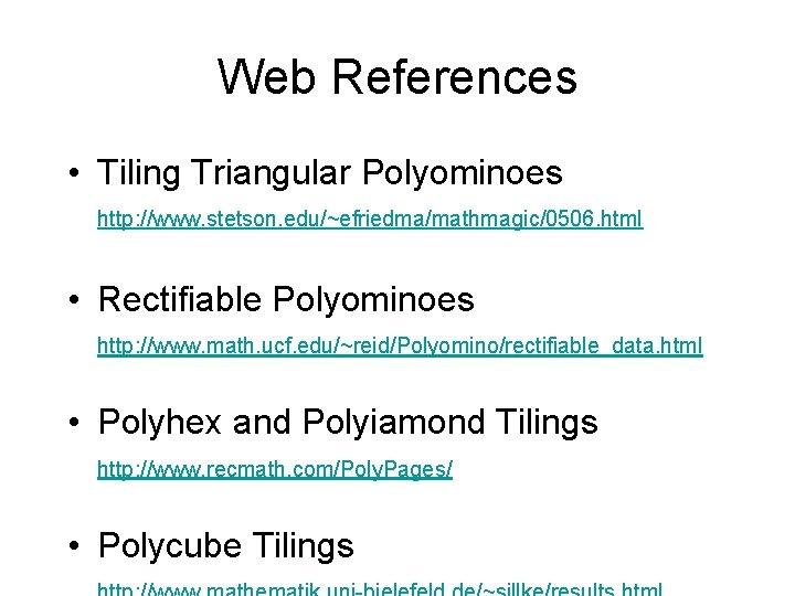 Web References • Tiling Triangular Polyominoes http: //www. stetson. edu/~efriedma/mathmagic/0506. html • Rectifiable Polyominoes Web References • Tiling Triangular Polyominoes http: //www. stetson. edu/~efriedma/mathmagic/0506. html • Rectifiable Polyominoes