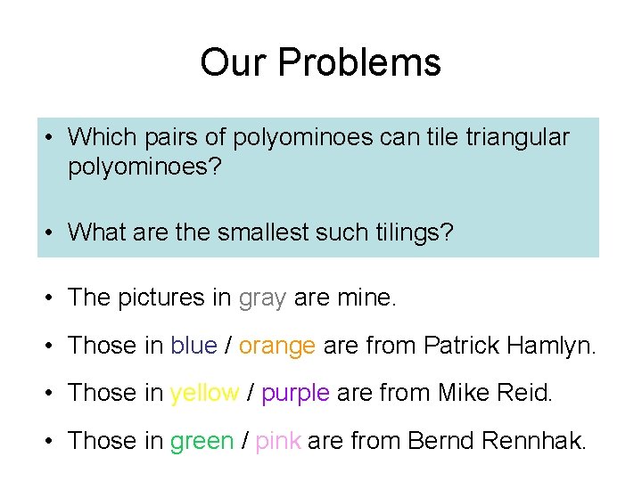 Our Problems • Which pairs of polyominoes can tile triangular polyominoes? • What are Our Problems • Which pairs of polyominoes can tile triangular polyominoes? • What are