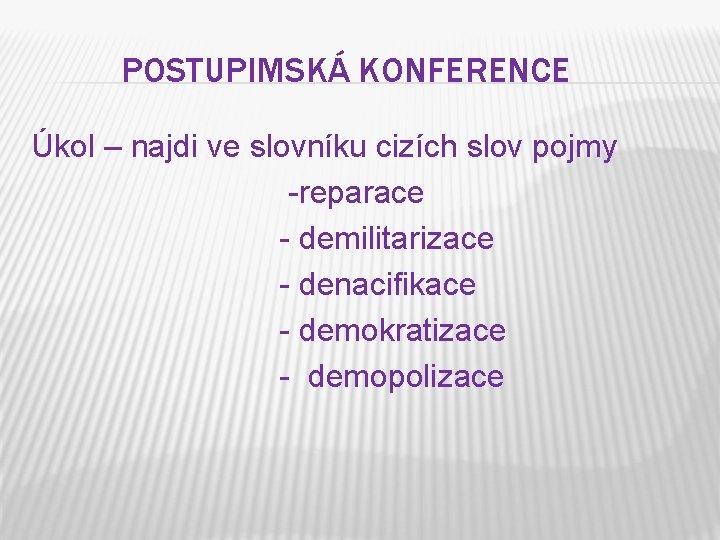 POSTUPIMSKÁ KONFERENCE Úkol – najdi ve slovníku cizích slov pojmy -reparace - demilitarizace -