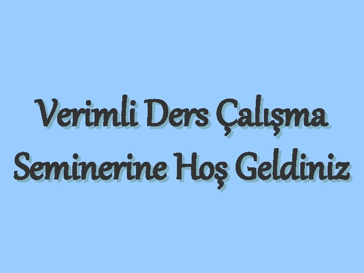 Verimli Ders Çalışma Seminerine Hoş Geldiniz 