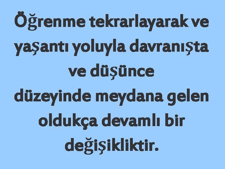 Öğrenme tekrarlayarak ve yaşantı yoluyla davranışta ve düşünce düzeyinde meydana gelen oldukça devamlı bir