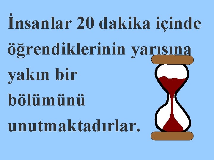 İnsanlar 20 dakika içinde öğrendiklerinin yarısına yakın bir bölümünü unutmaktadırlar. 