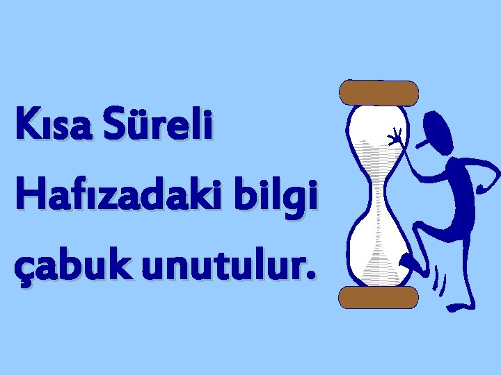 Kısa Süreli Hafızadaki bilgi çabuk unutulur. 