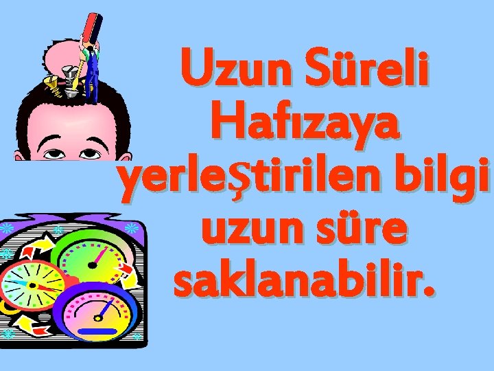 Uzun Süreli Hafızaya yerleştirilen bilgi uzun süre saklanabilir. 