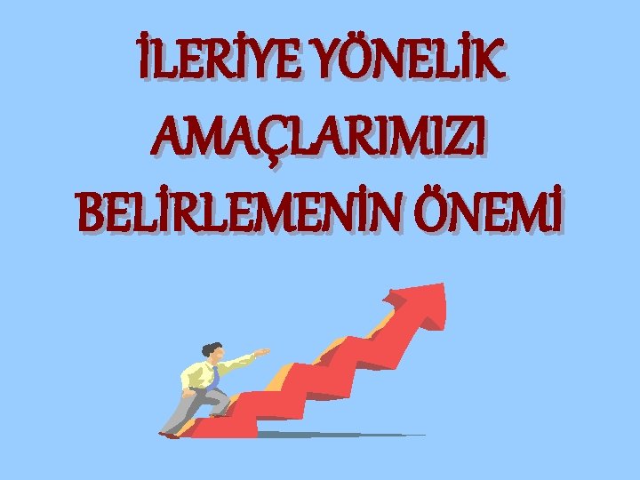 İLERİYE YÖNELİK AMAÇLARIMIZI BELİRLEMENİN ÖNEMİ 