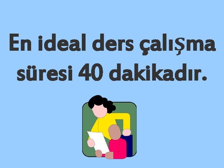 En ideal ders çalışma süresi 40 dakikadır. 