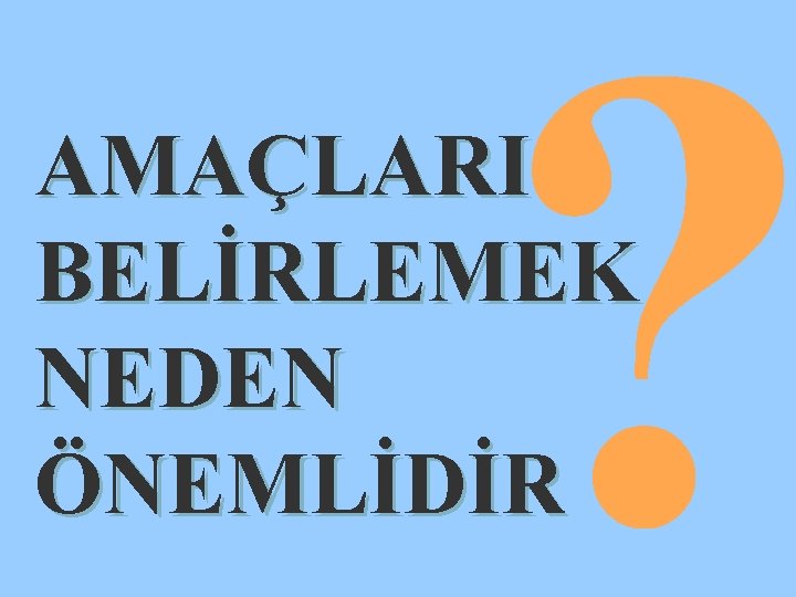 ? AMAÇLARI BELİRLEMEK NEDEN ÖNEMLİDİR 