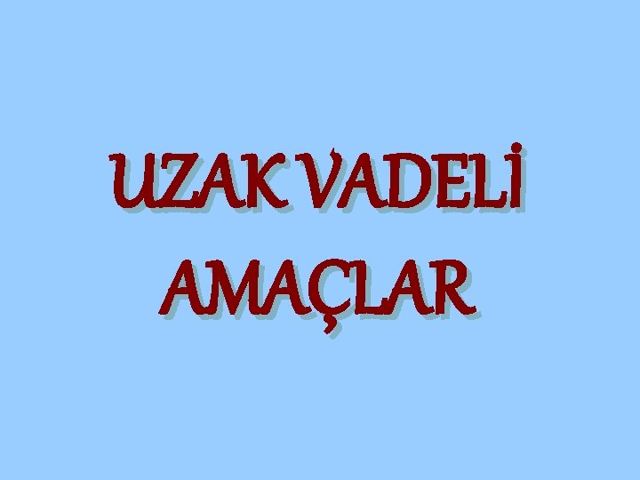 UZAK VADELİ AMAÇLAR 