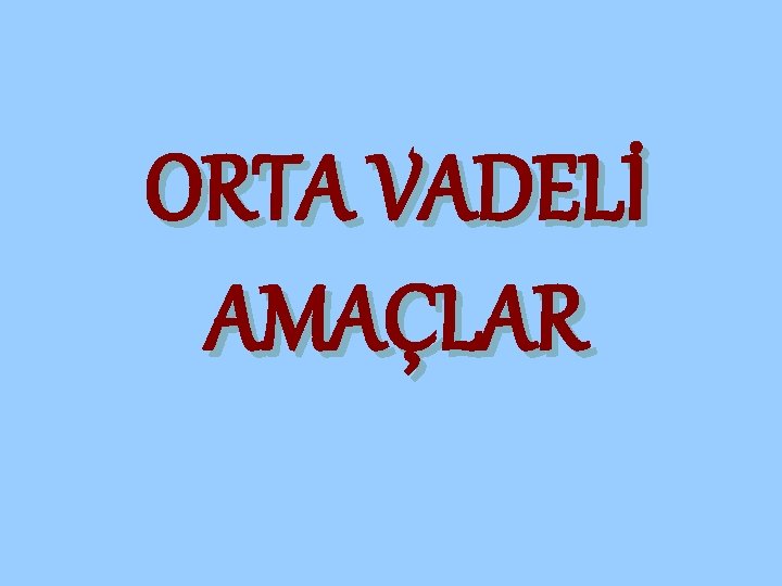 ORTA VADELİ AMAÇLAR 