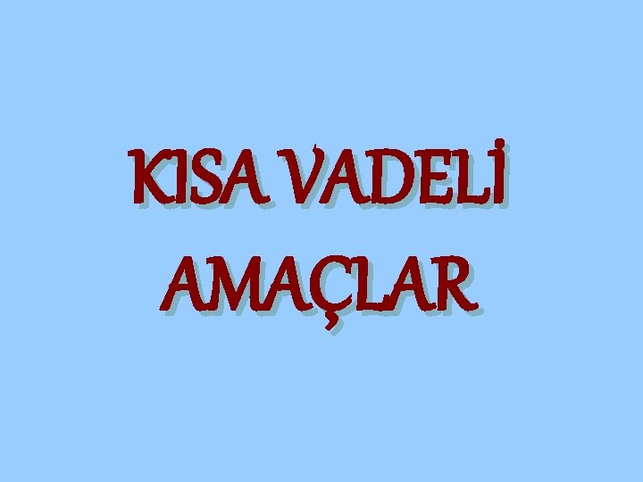 KISA VADELİ AMAÇLAR 