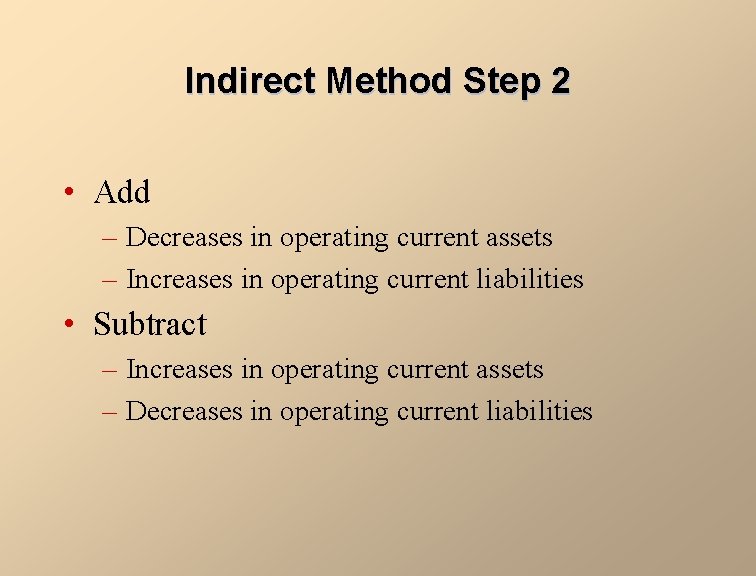 Indirect Method Step 2 • Add – Decreases in operating current assets – Increases