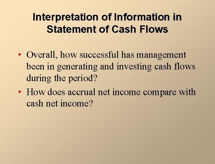 Interpretation of Information in Statement of Cash Flows • Overall, how successful has management