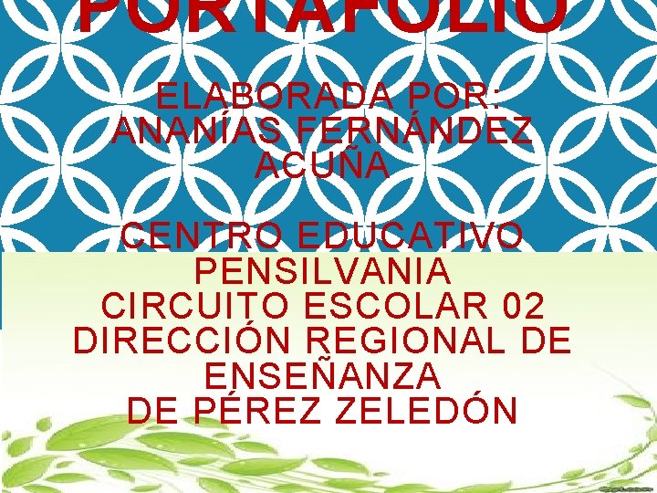 PORTAFOLIO ELABORADA POR: ANANÍAS FERNÁNDEZ ACUÑA CENTRO EDUCATIVO PENSILVANIA CIRCUITO ESCOLAR 02 DIRECCIÓN REGIONAL