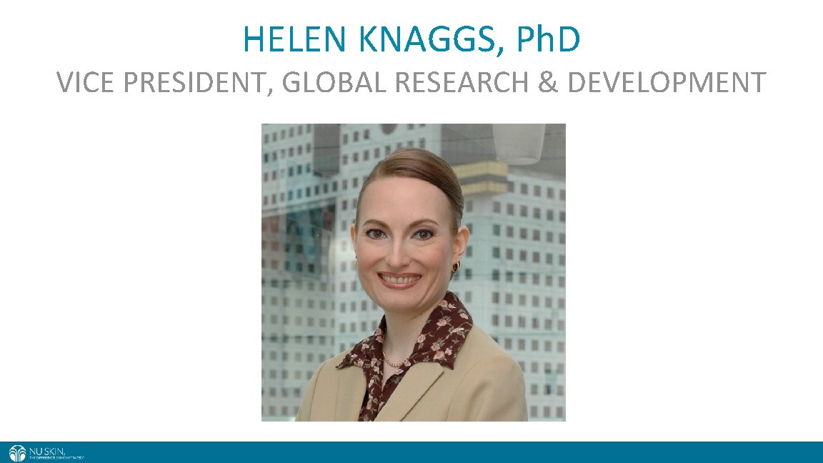 HELEN KNAGGS, Ph. D VICE PRESIDENT, GLOBAL RESEARCH & DEVELOPMENT 