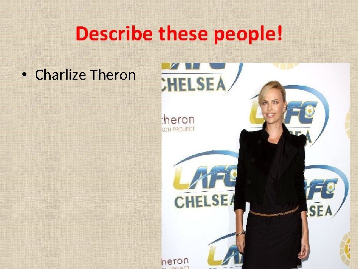 Describe these people! • Charlize Theron 