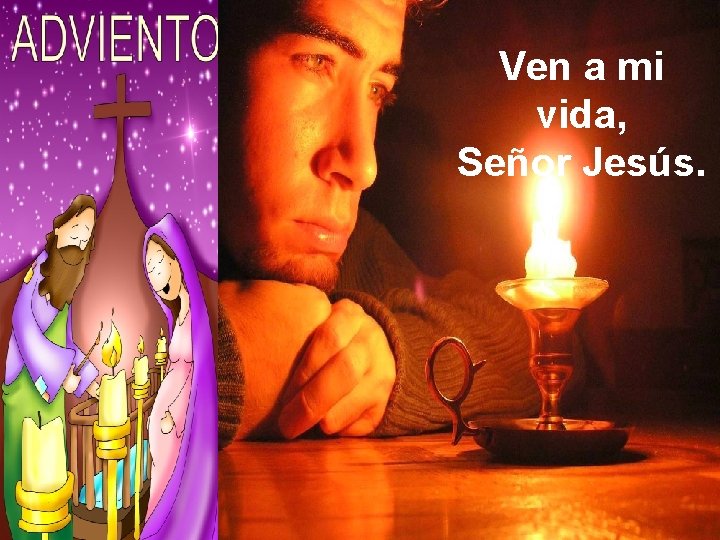 Ven a mi vida, Señor Jesús. 