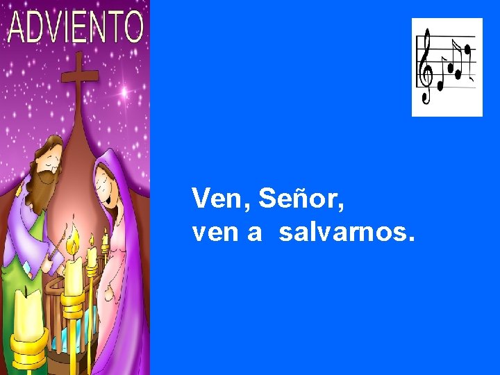 Ven, Señor, ven a salvarnos. 