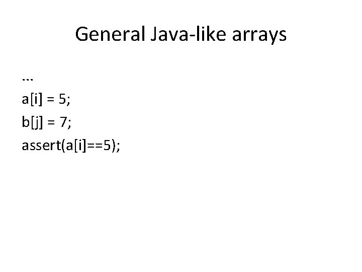 General Java-like arrays. . . a[i] = 5; b[j] = 7; assert(a[i]==5); 