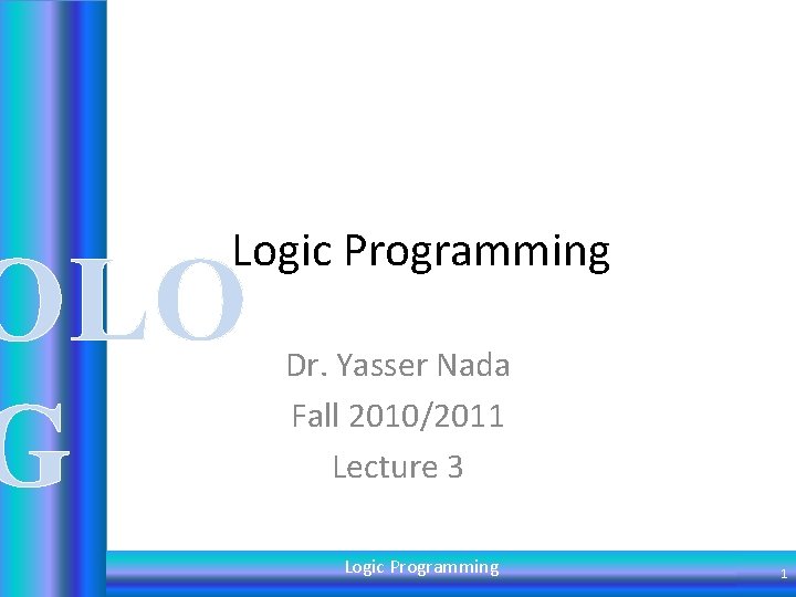 Logic Programming OLO G Dr. Yasser Nada Fall 2010/2011 Lecture 3 Logic Programming 1