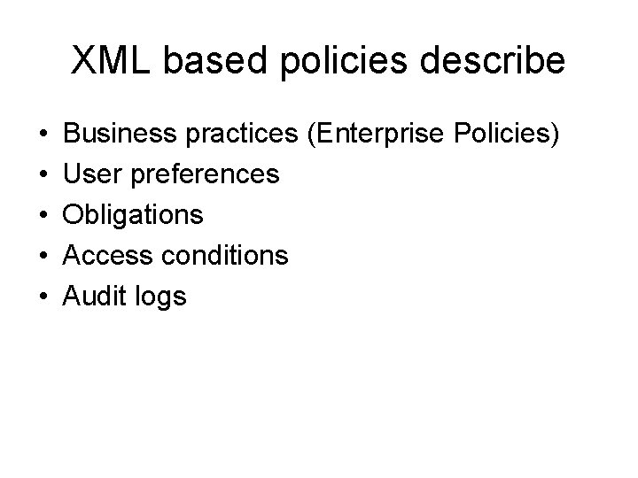 XML based policies describe • • • Business practices (Enterprise Policies) User preferences Obligations XML based policies describe • • • Business practices (Enterprise Policies) User preferences Obligations