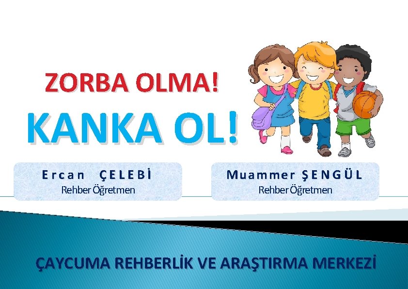 ZORBA OLMA! KANKA OL! Ercan ÇELEBİ Rehber Öğretmen Muammer Ş E N G Ü