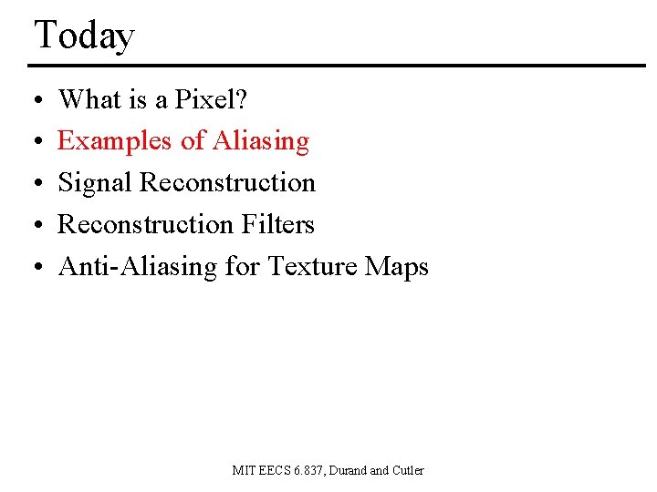 Today • • • What is a Pixel? Examples of Aliasing Signal Reconstruction Filters