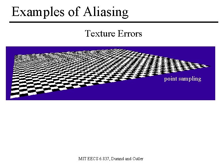 Examples of Aliasing Texture Errors point sampling MIT EECS 6. 837, Durand Cutler 