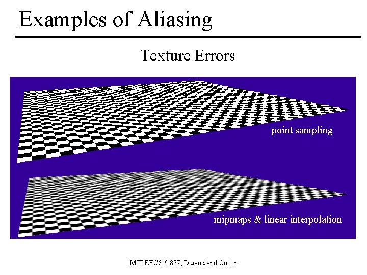 Examples of Aliasing Texture Errors point sampling mipmaps & linear interpolation MIT EECS 6.