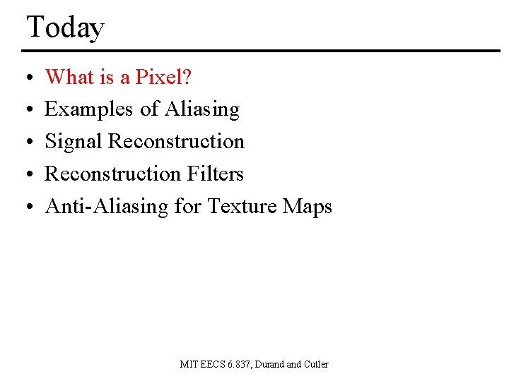 Today • • • What is a Pixel? Examples of Aliasing Signal Reconstruction Filters