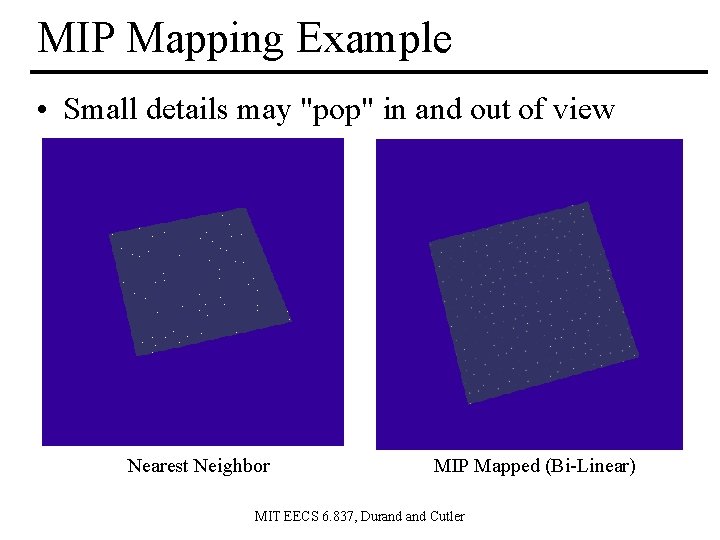 MIP Mapping Example • Small details may "pop" in and out of view Nearest