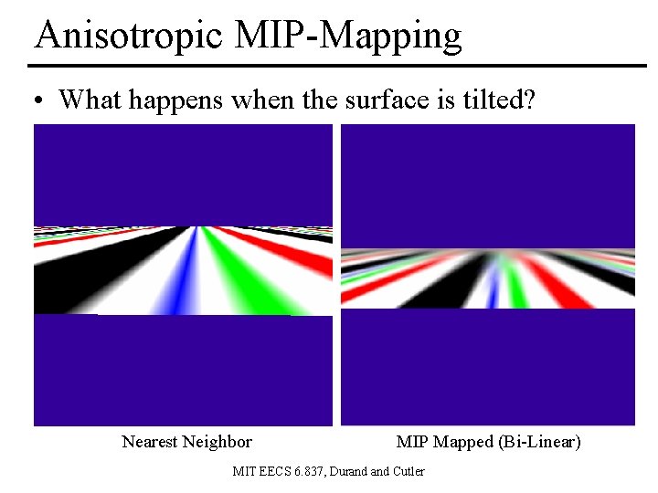 Anisotropic MIP-Mapping • What happens when the surface is tilted? Nearest Neighbor MIP Mapped