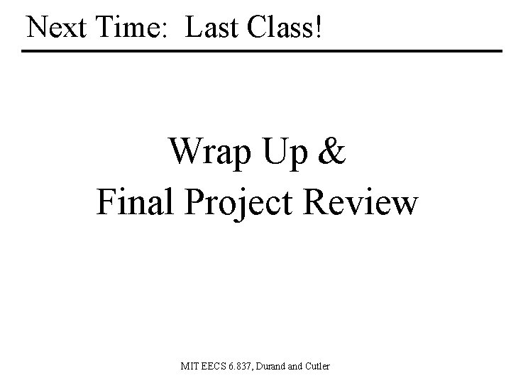 Next Time: Last Class! Wrap Up & Final Project Review MIT EECS 6. 837,