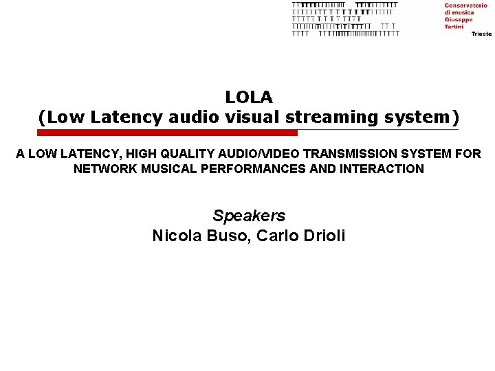 LOLA (Low Latency audio visual streaming system) A LOW LATENCY, HIGH QUALITY AUDIO/VIDEO TRANSMISSION LOLA (Low Latency audio visual streaming system) A LOW LATENCY, HIGH QUALITY AUDIO/VIDEO TRANSMISSION
