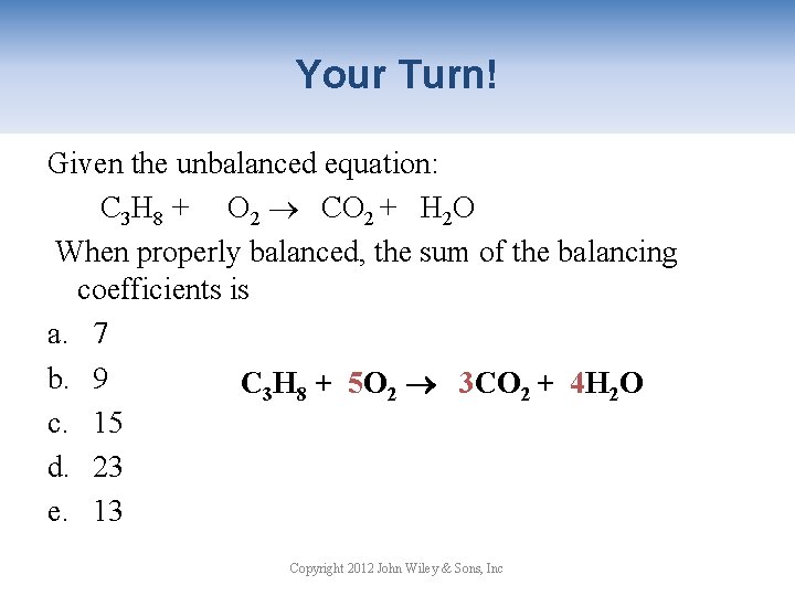 Your Turn! Given the unbalanced equation: C 3 H 8 + O 2 CO