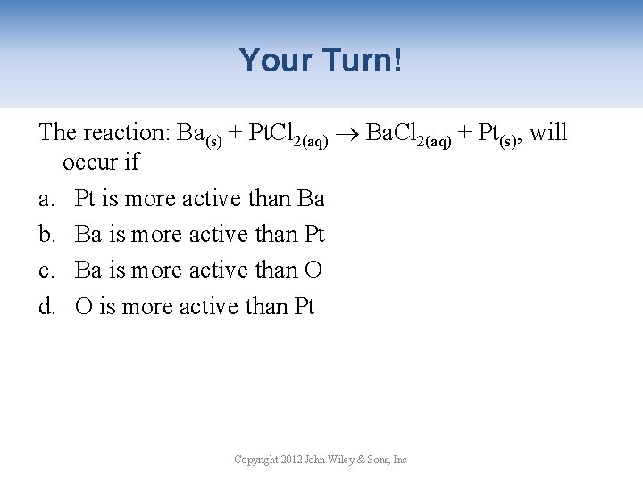 Your Turn! The reaction: Ba(s) + Pt. Cl 2(aq) Ba. Cl 2(aq) + Pt(s),
