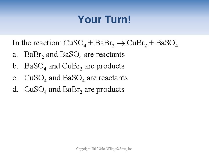 Your Turn! In the reaction: Cu. SO 4 + Ba. Br 2 Cu. Br