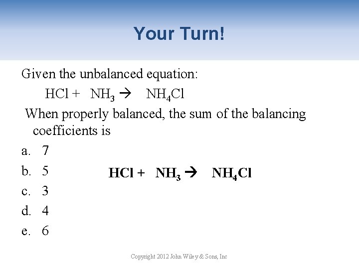 Your Turn! Given the unbalanced equation: HCl + NH 3 NH 4 Cl When