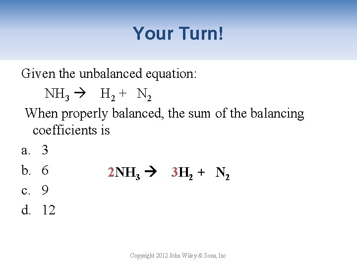 Your Turn! Given the unbalanced equation: NH 3 H 2 + N 2 When