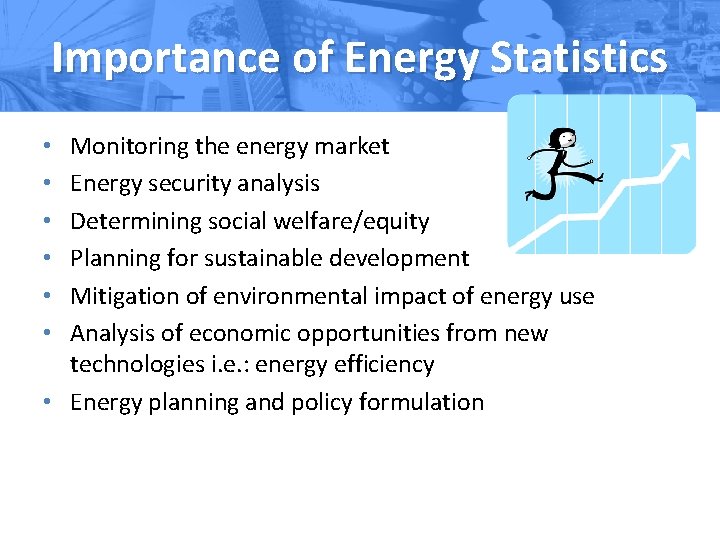 Importance of Energy Statistics Monitoring the energy market Energy security analysis Determining social welfare/equity