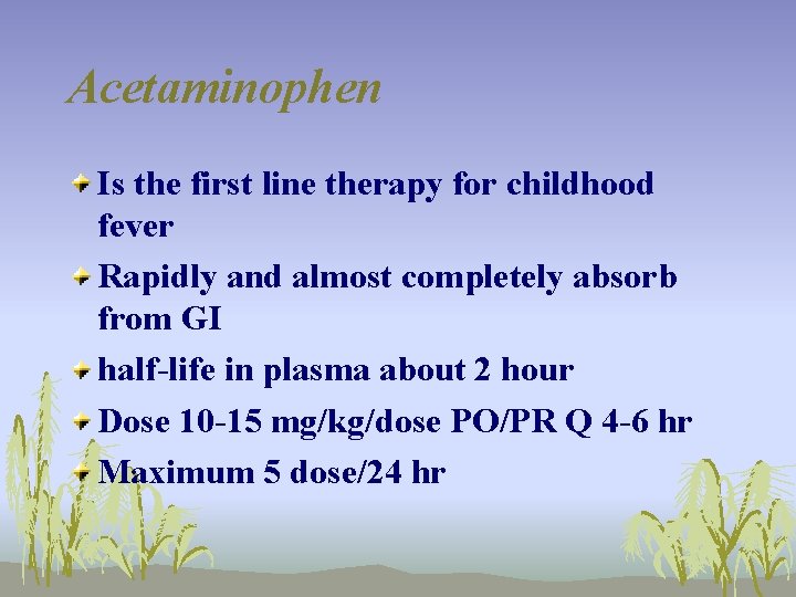 Acetaminophen Is the first line therapy for childhood fever Rapidly and almost completely absorb