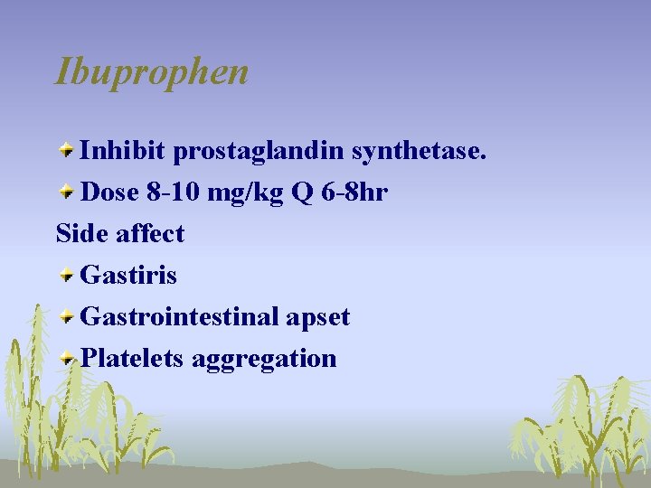 Ibuprophen Inhibit prostaglandin synthetase. Dose 8 -10 mg/kg Q 6 -8 hr Side affect