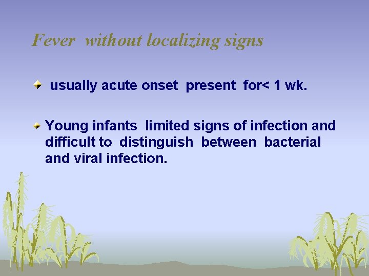 Fever without localizing signs usually acute onset present for< 1 wk. Young infants limited