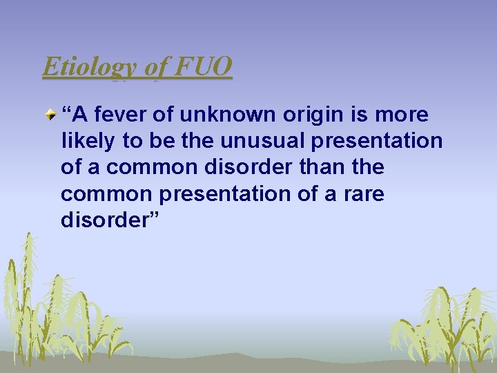 Etiology of FUO “A fever of unknown origin is more likely to be the