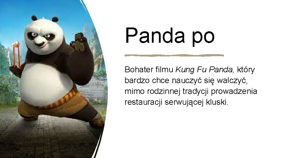 Panda po Bohater filmu Kung Fu Panda, który bardzo chce nauczyć się walczyć, mimo