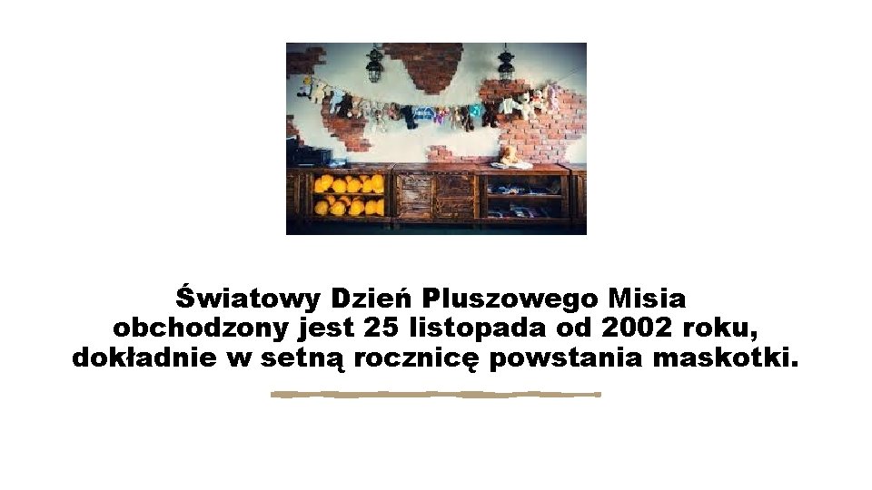 Światowy Dzień Pluszowego Misia obchodzony jest 25 listopada od 2002 roku, dokładnie w setną