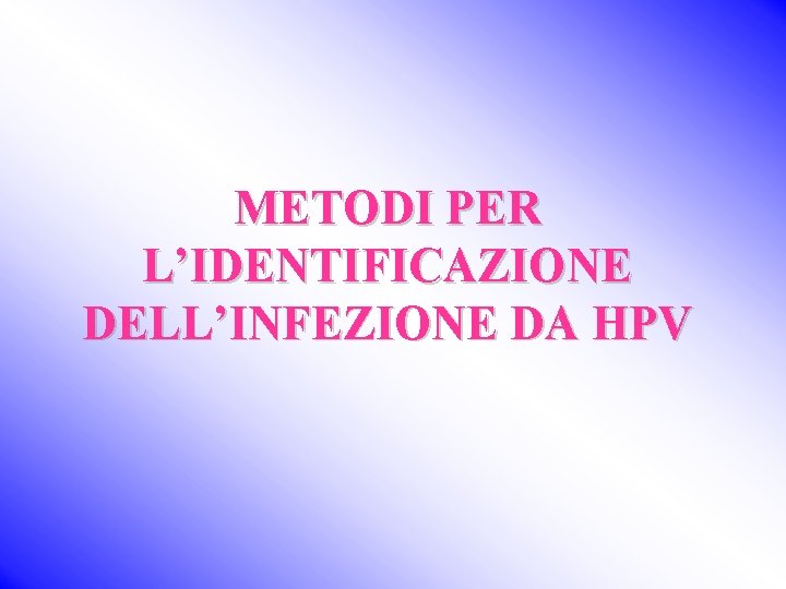 METODI PER L’IDENTIFICAZIONE DELL’INFEZIONE DA HPV 