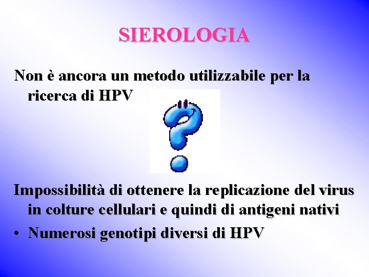SIEROLOGIA Non è ancora un metodo utilizzabile per la ricerca di HPV Impossibilità di